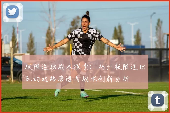 极限运动战术探索：杭州极限运动队的边路渗透与战术创新分析