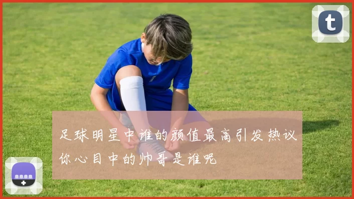 足球明星中谁的颜值最高引发热议你心目中的帅哥是谁呢