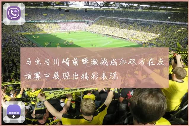 马竞与川崎前锋激战成和双方在友谊赛中展现出精彩表现