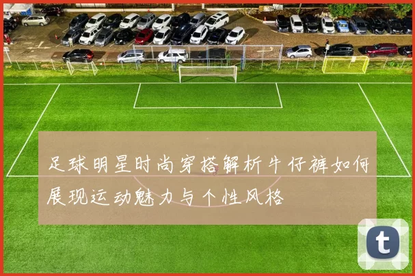 足球明星时尚穿搭解析牛仔裤如何展现运动魅力与个性风格
