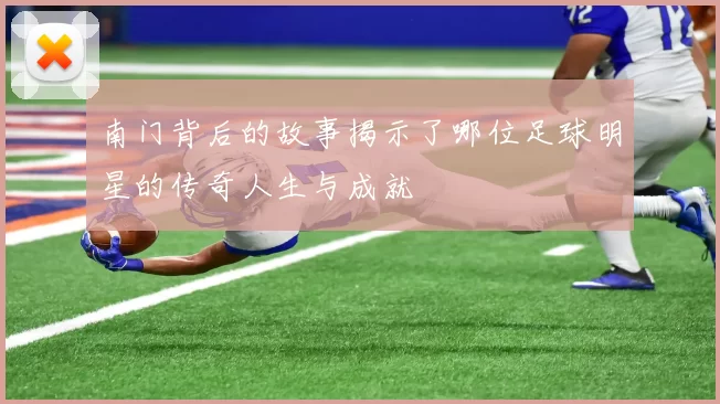 南门背后的故事揭示了哪位足球明星的传奇人生与成就