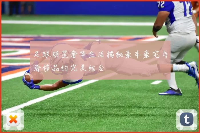 足球明星奢华生活揭秘豪车豪宅与奢侈品的完美结合