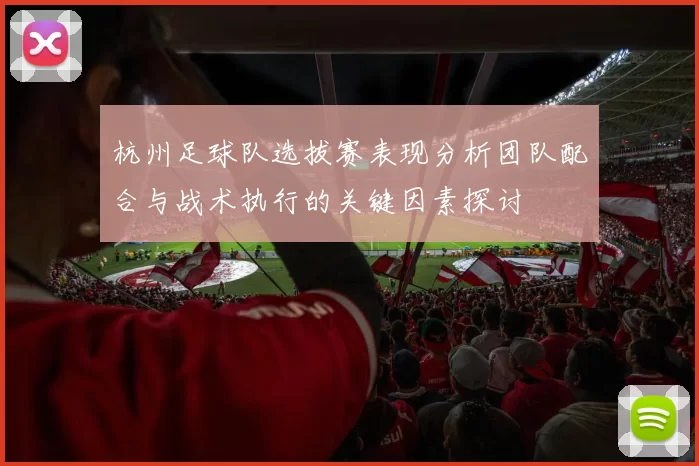 杭州足球队选拔赛表现分析团队配合与战术执行的关键因素探讨