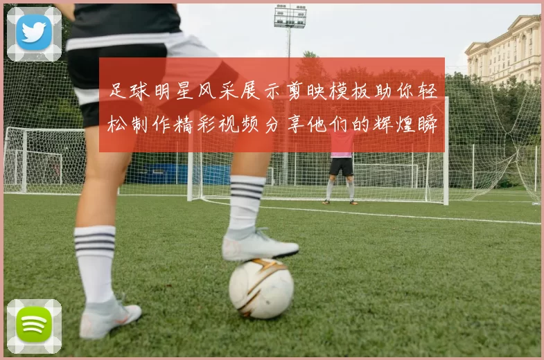 足球明星风采展示剪映模板助你轻松制作精彩视频分享他们的辉煌瞬间