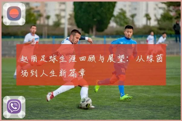 赵丽足球生涯回顾与展望：从绿茵场到人生新篇章