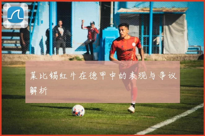 莱比锡红牛在德甲中的表现与争议解析