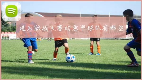 进入欧战决赛的意甲球队有哪些