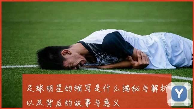 足球明星的缩写是什么揭秘与解析以及背后的故事与意义