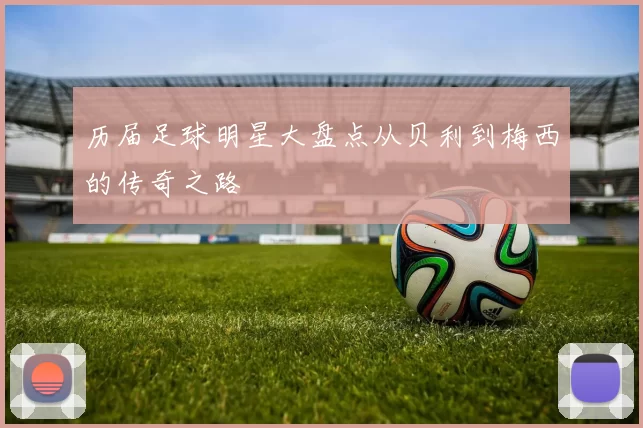 历届足球明星大盘点从贝利到梅西的传奇之路