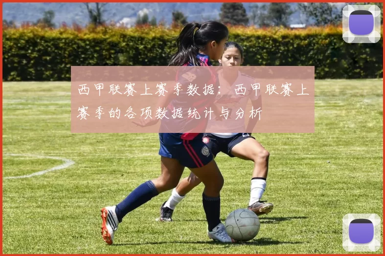 西甲联赛上赛季数据：西甲联赛上赛季的各项数据统计与分析
