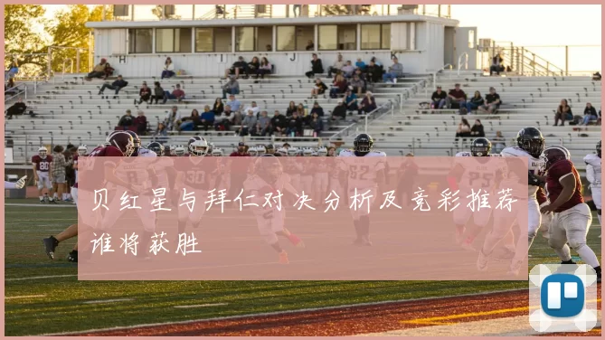 贝红星与拜仁对决分析及竞彩推荐谁将获胜