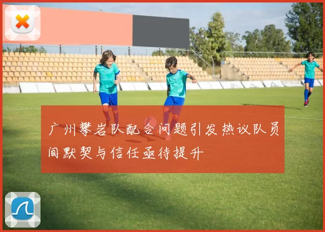 广州攀岩队配合问题引发热议队员间默契与信任亟待提升
