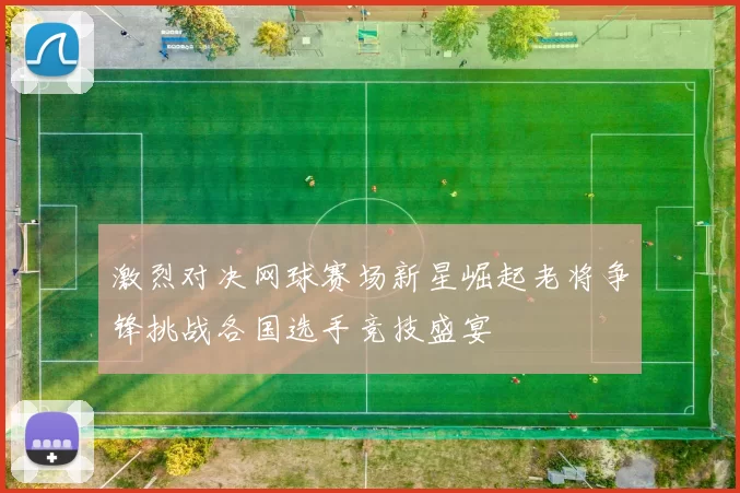 激烈对决网球赛场新星崛起老将争锋挑战各国选手竞技盛宴