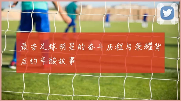 最苦足球明星的奋斗历程与荣耀背后的辛酸故事