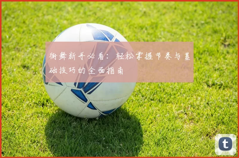 街舞新手必看：轻松掌握节奏与基础技巧的全面指南