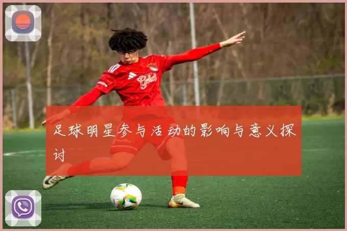 足球明星参与活动的影响与意义探讨