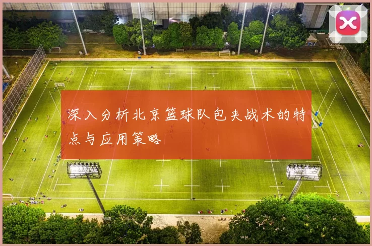 深入分析北京篮球队包夹战术的特点与应用策略