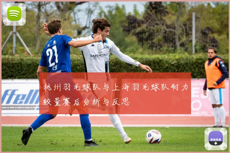 杭州羽毛球队与上海羽毛球队耐力较量赛后分析与反思