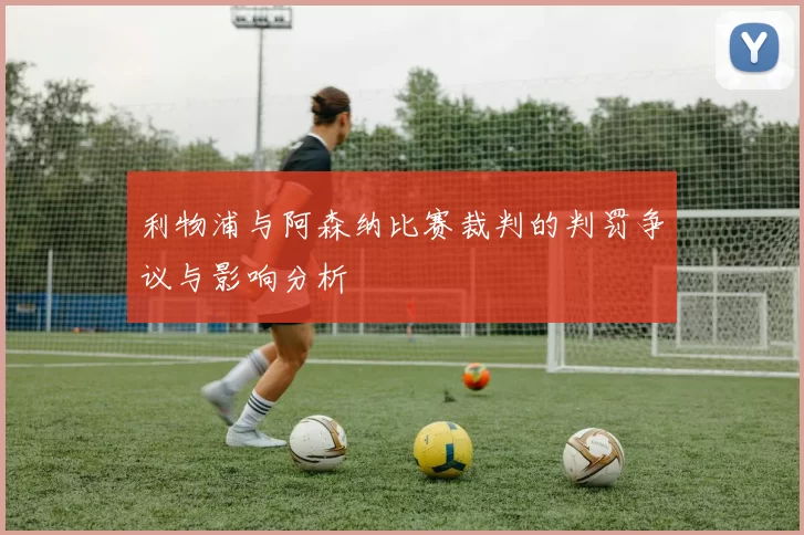 利物浦与阿森纳比赛裁判的判罚争议与影响分析