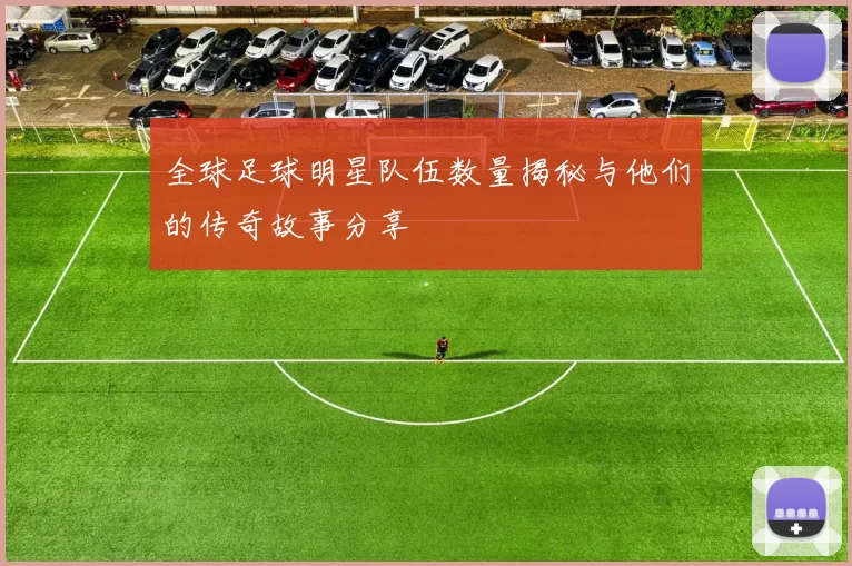 全球足球明星队伍数量揭秘与他们的传奇故事分享
