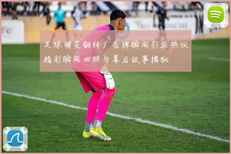 足球明星翻转广告牌瞬间引发热议精彩瞬间回顾与幕后故事揭秘