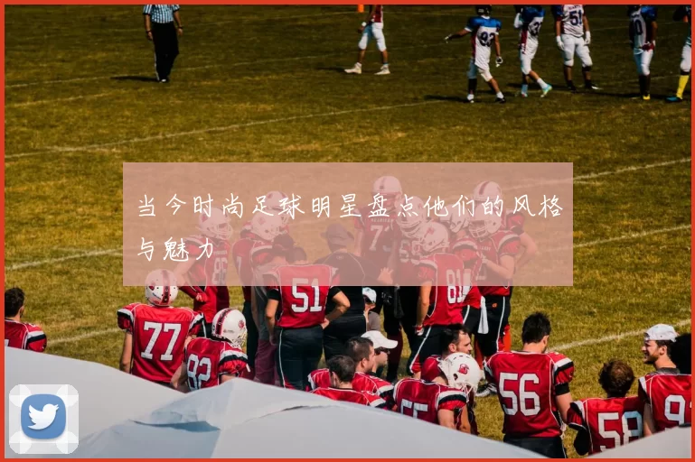 当今时尚足球明星盘点他们的风格与魅力
