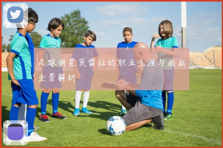 足球明星莫雷拉的职业生涯与成就全景解析
