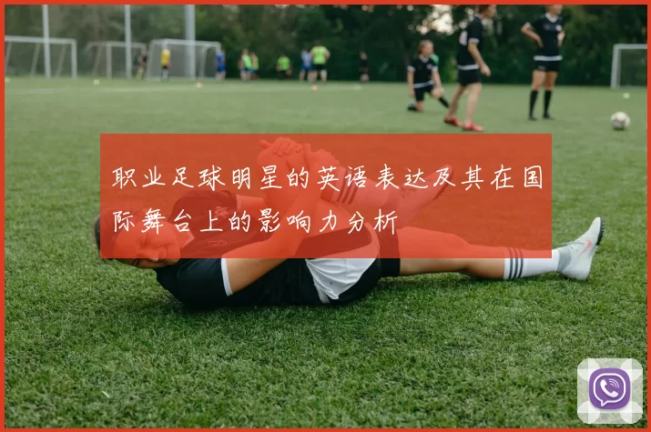 职业足球明星的英语表达及其在国际舞台上的影响力分析