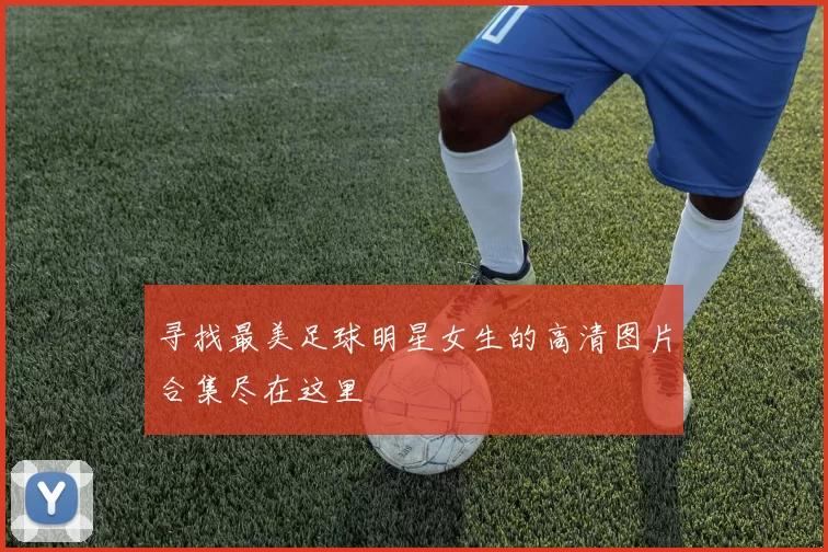 寻找最美足球明星女生的高清图片合集尽在这里