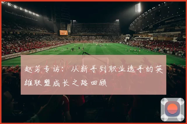 赵芳专访：从新手到职业选手的英雄联盟成长之路回顾