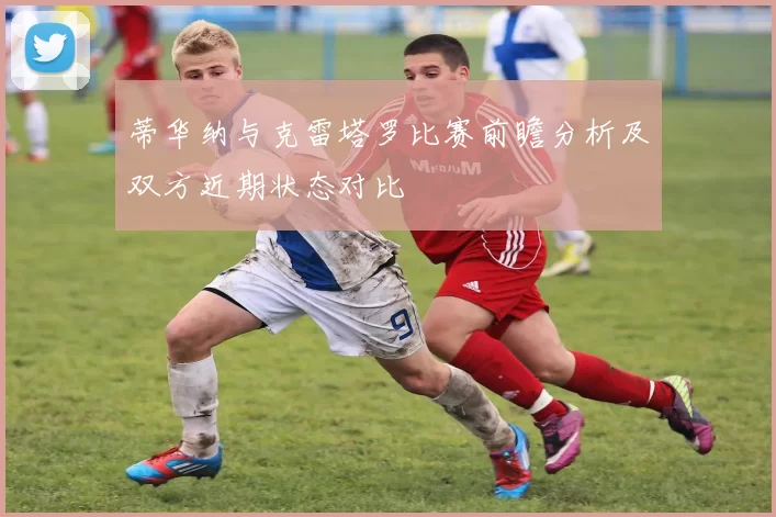 蒂华纳与克雷塔罗比赛前瞻分析及双方近期状态对比