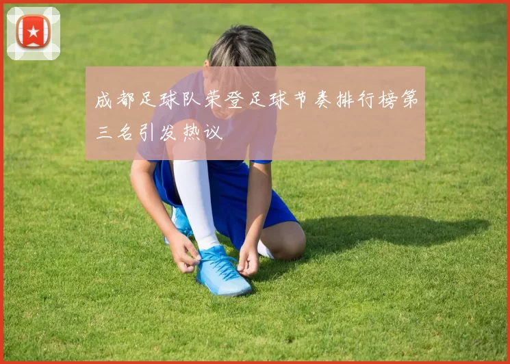 成都足球队荣登足球节奏排行榜第三名引发热议