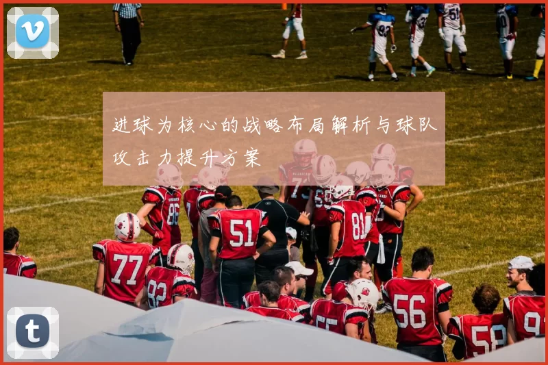 进球为核心的战略布局解析与球队攻击力提升方案