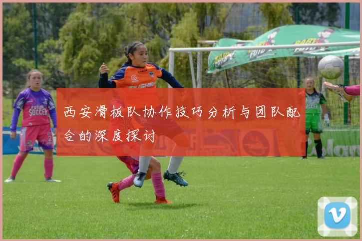 西安滑板队协作技巧分析与团队配合的深度探讨