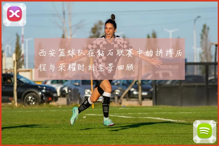 西安篮球队在钻石联赛中的拼搏历程与荣耀时刻全景回顾