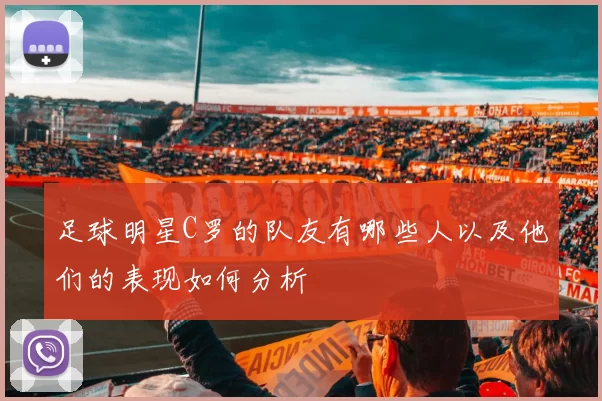 足球明星C罗的队友有哪些人以及他们的表现如何分析