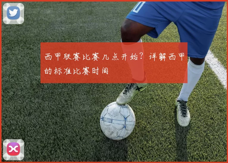 西甲联赛比赛几点开始？详解西甲的标准比赛时间