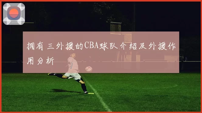 拥有三外援的CBA球队介绍及外援作用分析