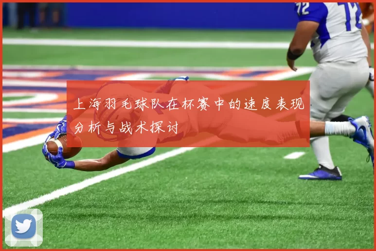上海羽毛球队在杯赛中的速度表现分析与战术探讨