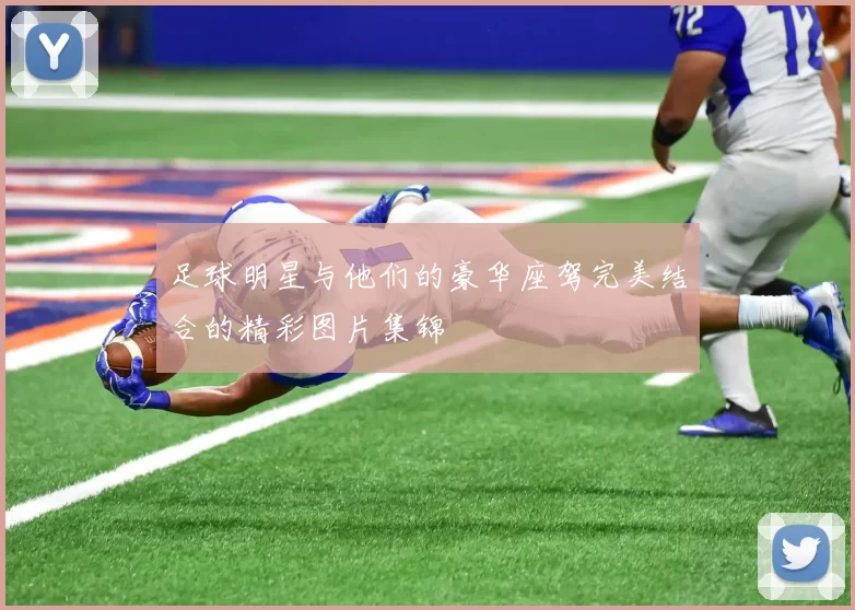 足球明星与他们的豪华座驾完美结合的精彩图片集锦