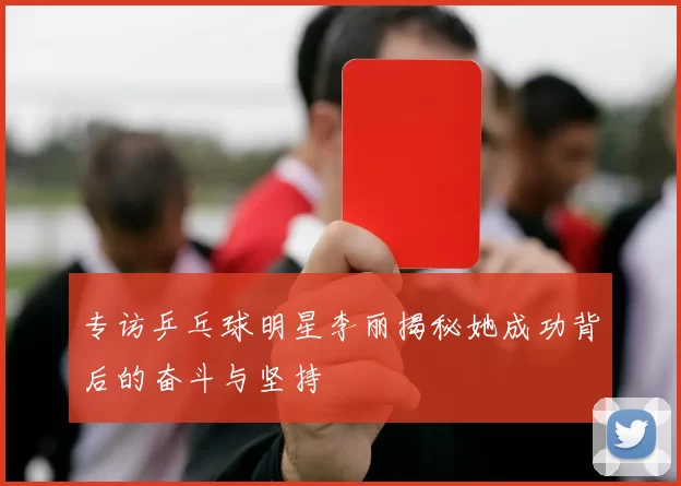 专访乒乓球明星李丽揭秘她成功背后的奋斗与坚持