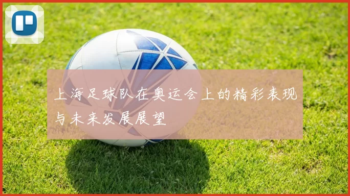 上海足球队在奥运会上的精彩表现与未来发展展望