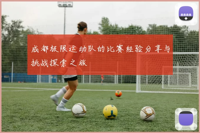 成都极限运动队的比赛经验分享与挑战探索之旅