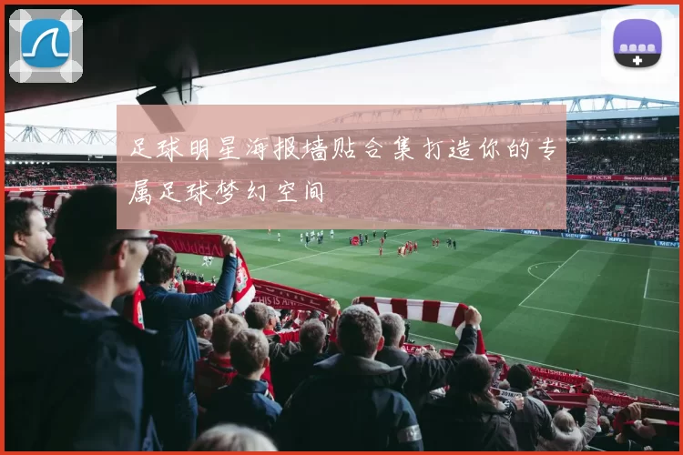 足球明星海报墙贴合集打造你的专属足球梦幻空间