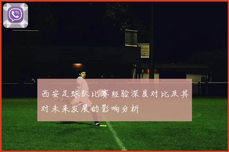 西安足球队比赛经验深度对比及其对未来发展的影响分析