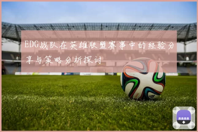 EDG战队在英雄联盟赛事中的经验分享与策略分析探讨