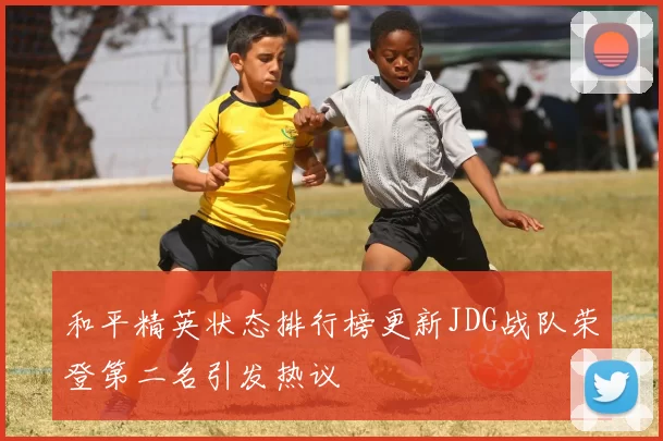 和平精英状态排行榜更新JDG战队荣登第二名引发热议