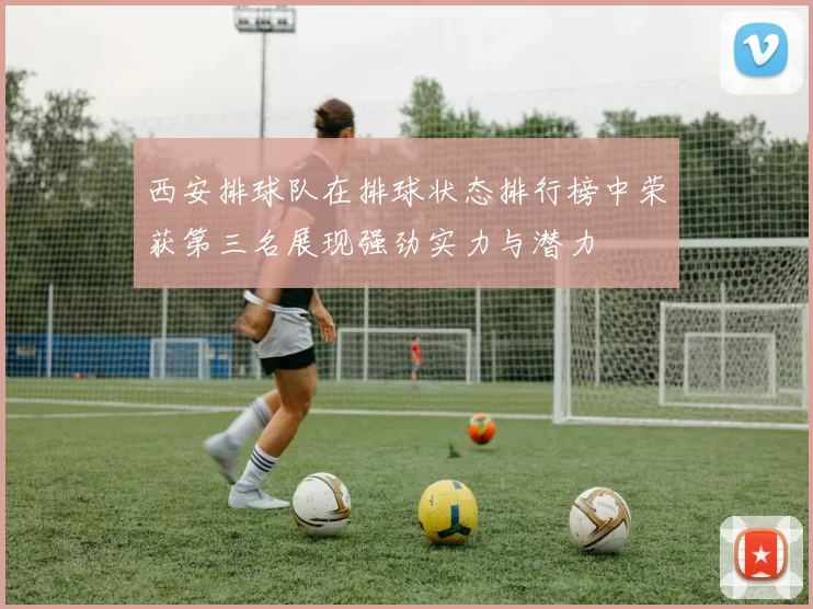 西安排球队在排球状态排行榜中荣获第三名展现强劲实力与潜力