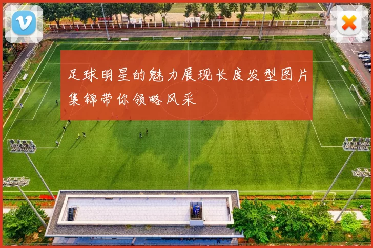足球明星的魅力展现长度发型图片集锦带你领略风采