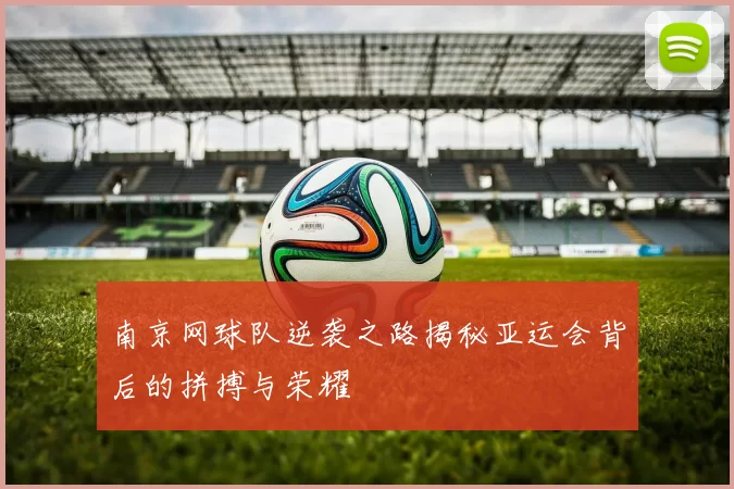 南京网球队逆袭之路揭秘亚运会背后的拼搏与荣耀